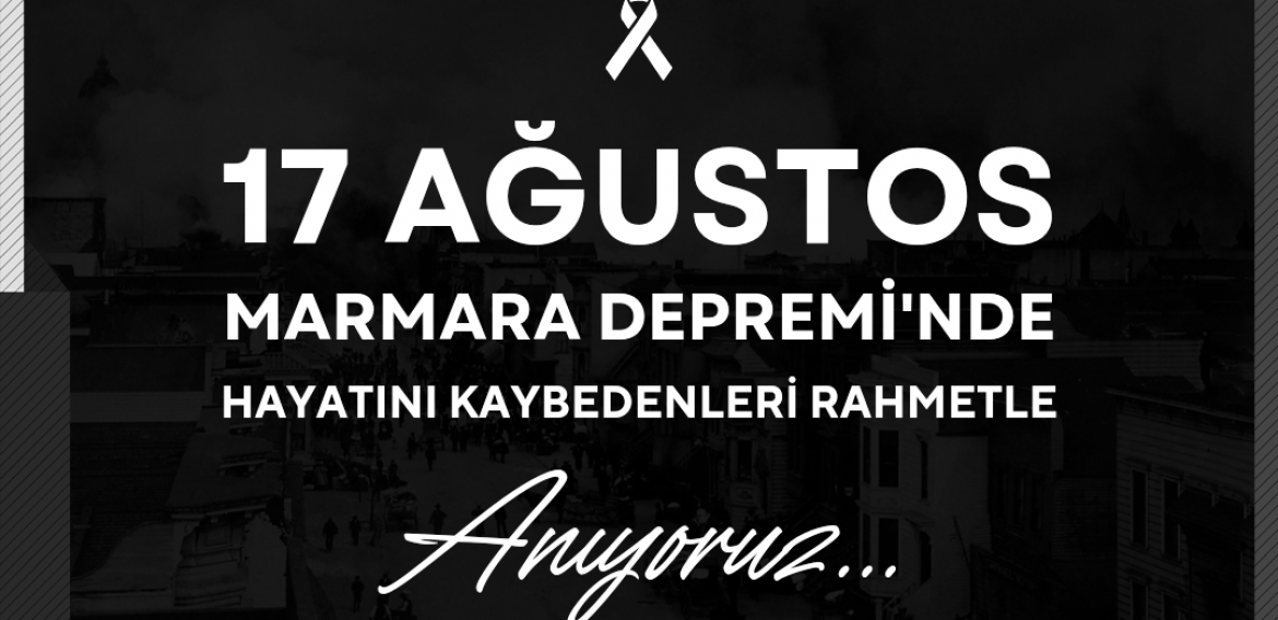 17 Ağustos Marmara Depremi’nde hayatını kaybedenleri rahmetle anıyoruz.